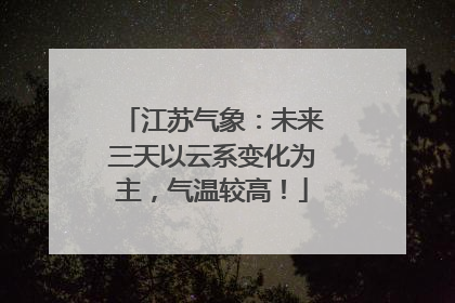 江苏气象：未来三天以云系变化为主，气温较高！