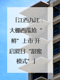 江西九江：大棚西瓜抢“鲜”上市 开启夏日“甜蜜模式”
