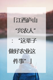 江西庐山“兴农人”：“这辈子做好农业这件事”