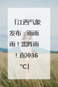 江西气象发布：雨雨雨！雷阵雨！直冲36°C