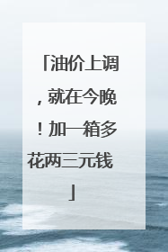 油价上调，就在今晚！加一箱多花两三元钱