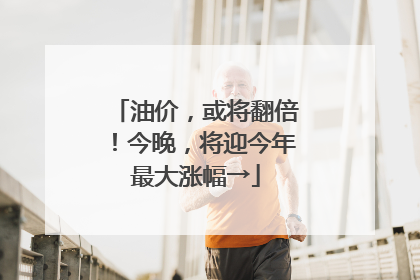 油价，或将翻倍！今晚，将迎今年最大涨幅→