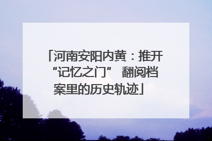 河南安阳内黄：推开“记忆之门” 翻阅档案里的历史轨迹