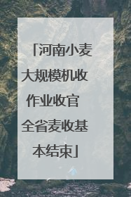 河南小麦大规模机收作业收官 全省麦收基本结束