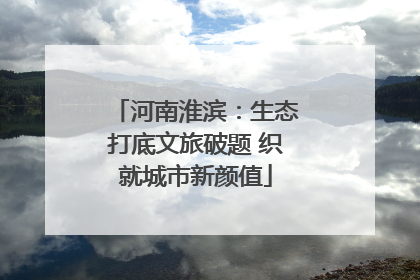 河南淮滨：生态打底文旅破题 织就城市新颜值