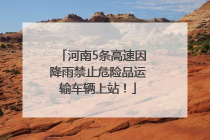 河南5条高速因降雨禁止危险品运输车辆上站！