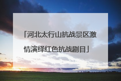 河北太行山抗战景区激情演绎红色抗战剧目