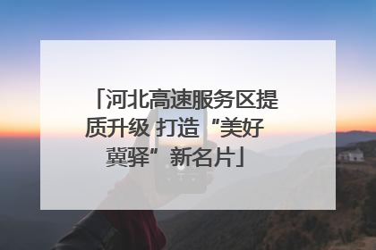 河北高速服务区提质升级 打造“美好冀驿”新名片