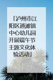 泸州市江阳区通滩镇中心幼儿园开展端午节主题文化体验活动