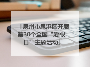 泉州市泉港区开展第30个全国“爱眼日”主题活动
