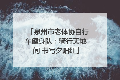 泉州市老体协自行车健身队：骑行天地间 书写夕阳红