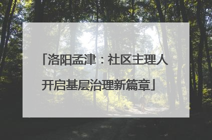 洛阳孟津：社区主理人开启基层治理新篇章