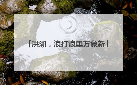 洪湖，浪打浪里万象新