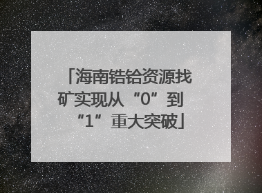 海南锆铪资源找矿实现从“0”到“1”重大突破