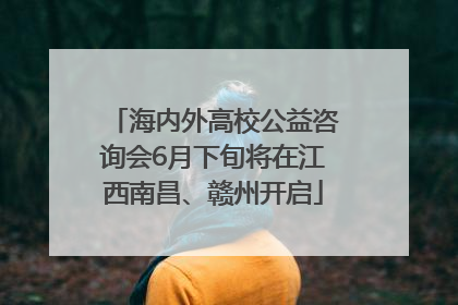 海内外高校公益咨询会6月下旬将在江西南昌、赣州开启