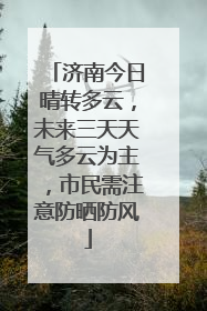 济南今日晴转多云，未来三天天气多云为主，市民需注意防晒防风