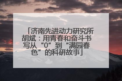 济南先进动力研究所胡斌：用青春和奋斗书写从“0”到“满园春色”的科研故事