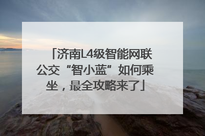济南L4级智能网联公交“智小蓝”如何乘坐，最全攻略来了
