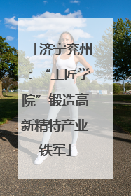 济宁兖州：“工匠学院”锻造高新精特产业铁军
