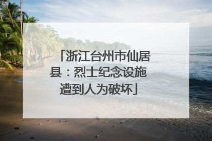 浙江台州市仙居县：烈士纪念设施遭到人为破坏