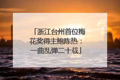 浙江台州首位梅花奖得主鲍陈热：一曲乱弹二十载