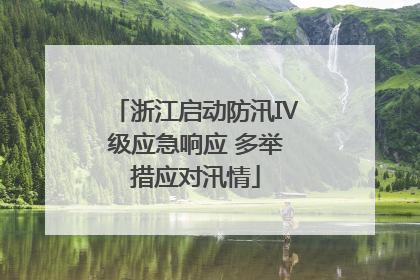 浙江启动防汛Ⅳ级应急响应 多举措应对汛情