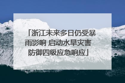 浙江未来多日仍受暴雨影响 启动水旱灾害防御四级应急响应