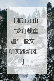 浙江江山“龙舟载童趣” 掀文明实践新风