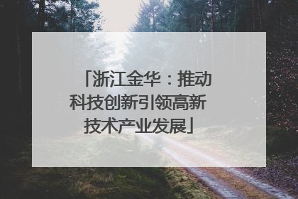 浙江金华：推动科技创新引领高新技术产业发展