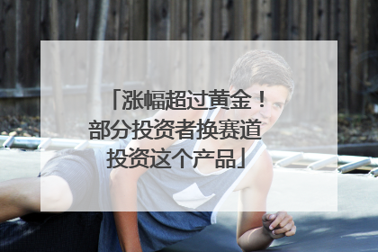 涨幅超过黄金！部分投资者换赛道投资这个产品