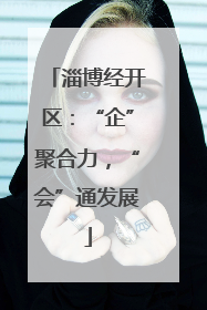 淄博经开区：“企”聚合力，“会”通发展