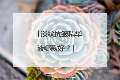 淡纹抗皱精华液哪款好？