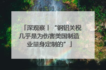 深观察丨“钢铝关税几乎是为伤害美国制造业量身定制的”