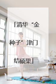 清华“金种子”津门结硕果