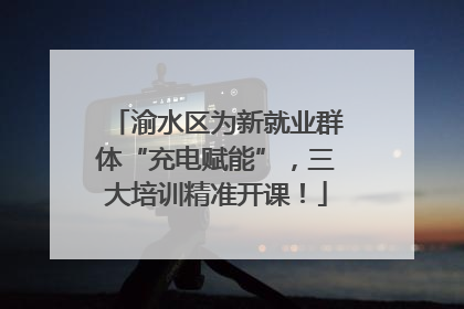 渝水区为新就业群体“充电赋能”，三大培训精准开课！