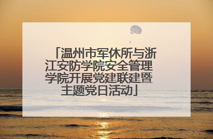 温州市军休所与浙江安防学院安全管理学院开展党建联建暨主题党日活动