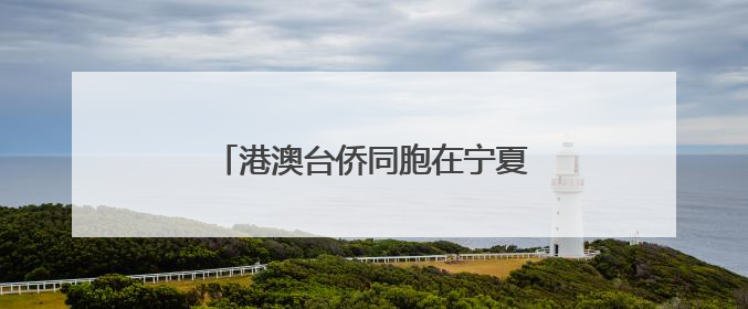 港澳台侨同胞在宁夏感知发展 共叙融合