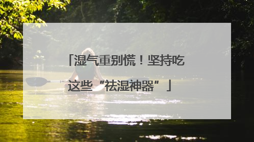 湿气重别慌！坚持吃这些“祛湿神器”