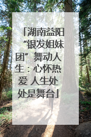 湖南益阳“银发姐妹团”舞动人生：心怀热爱 人生处处是舞台