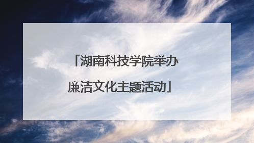 湖南科技学院举办廉洁文化主题活动