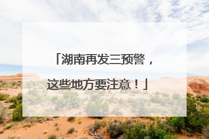 湖南再发三预警，这些地方要注意！