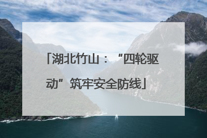 湖北竹山：“四轮驱动”筑牢安全防线