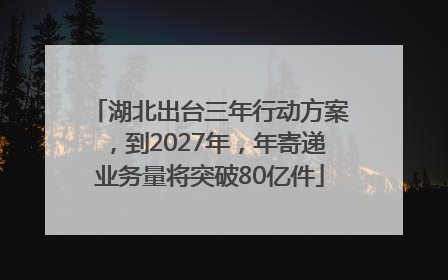 湖北出台三年行动方案，到2027年，年寄递业务量将突破80亿件