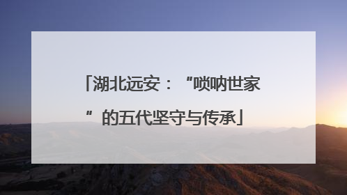 湖北远安：“唢呐世家”的五代坚守与传承
