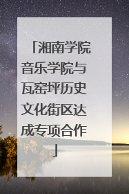 湘南学院音乐学院与瓦窑坪历史文化街区达成专项合作