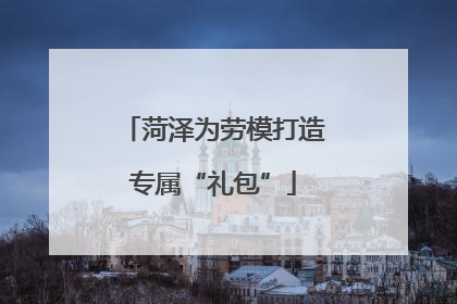菏泽为劳模打造专属“礼包”