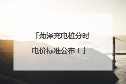 菏泽充电桩分时电价标准公布！