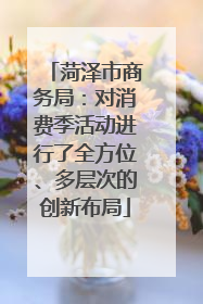 菏泽市商务局：对消费季活动进行了全方位、多层次的创新布局