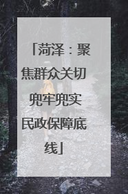 菏泽：聚焦群众关切 兜牢兜实民政保障底线