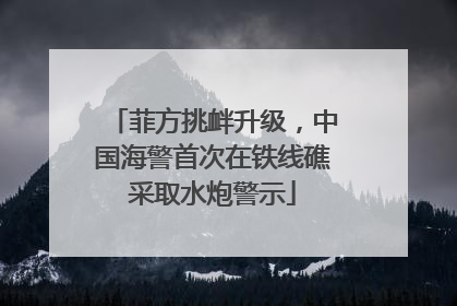 菲方挑衅升级，中国海警首次在铁线礁采取水炮警示